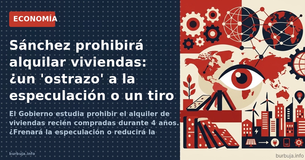 El Gobierno estudia prohibir el alquiler de viviendas recién compradas durante 4 años. ¿Frenará la especulación o reducirá la