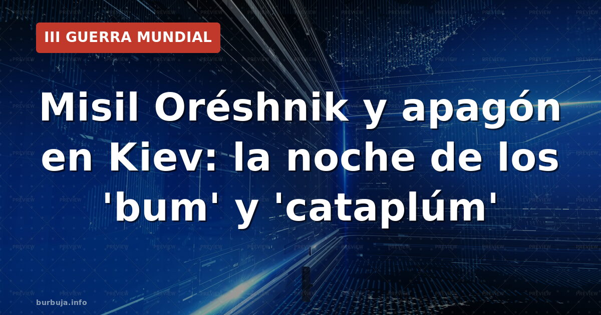 Misil Oréshnik y apagón en Kiev: la noche de los 'bum' y 'cataplúm'