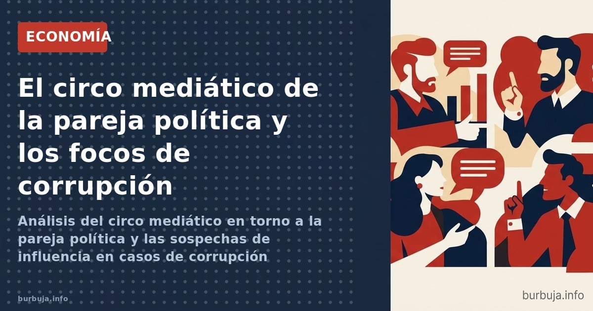 Análisis del circo mediático en torno a la pareja política y las sospechas de influencia en casos de corrupción