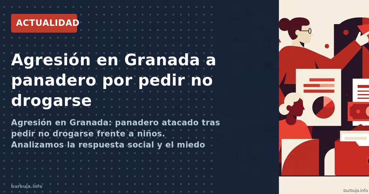 Agresión en Granada: panadero atacado tras pedir no drogarse frente a niños. Analizamos la respuesta social y el miedo ciudad