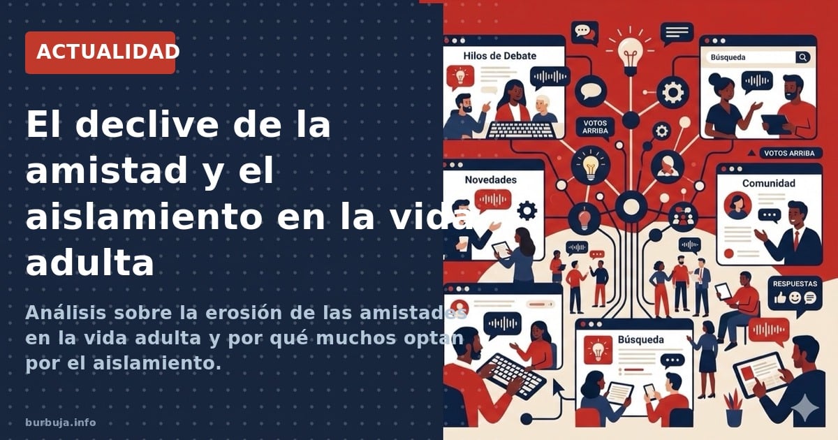 Análisis sobre la erosión de las amistades en la vida adulta y por qué muchos optan por el aislamiento.