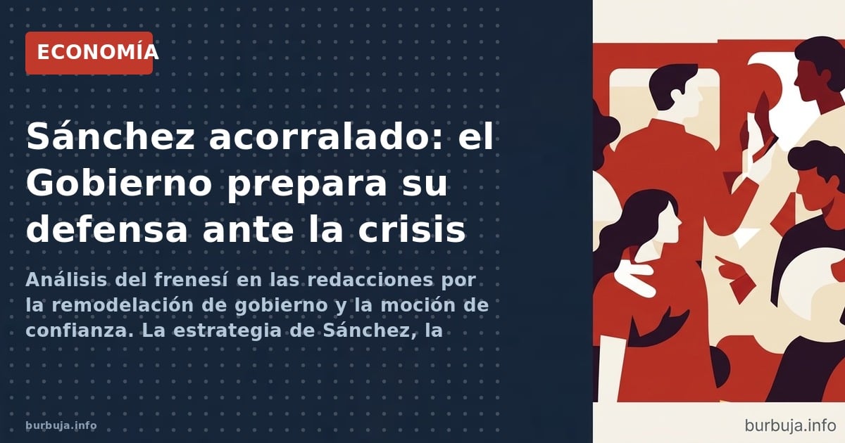 Análisis del frenesí en las redacciones por la remodelación de gobierno y la moción de confianza. La estrategia de Sánchez, l