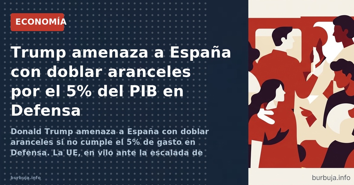Donald Trump amenaza a España con doblar aranceles si no cumple el 5% de gasto en Defensa. La UE, en vilo ante la escalada de