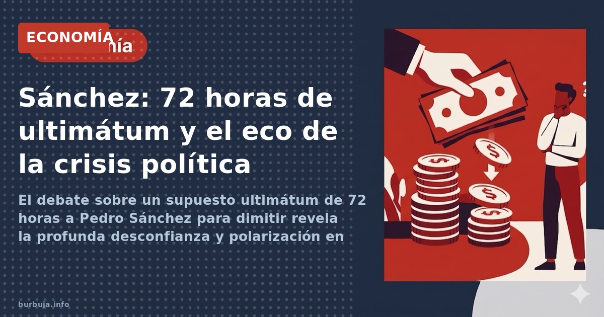 El debate sobre un supuesto ultimátum de 72 horas a Pedro Sánchez para dimitir revela la profunda desconfianza y polarización