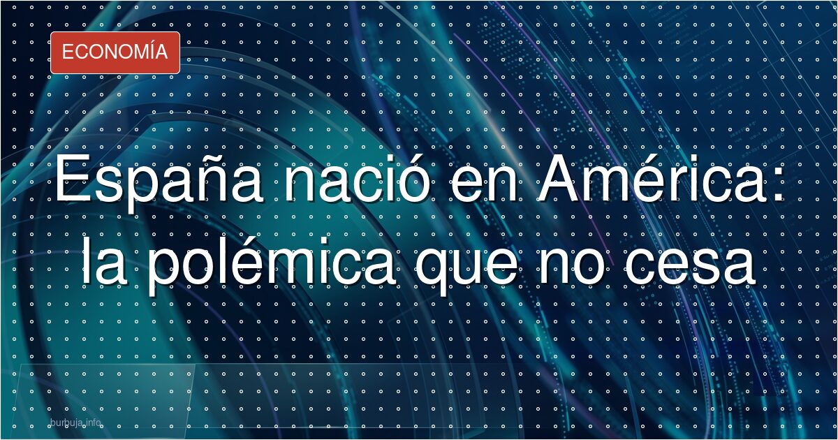 España nació en América: la polémica que no cesa