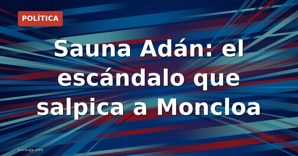 Moncloa y la sauna Adán: el escándalo que no cesa