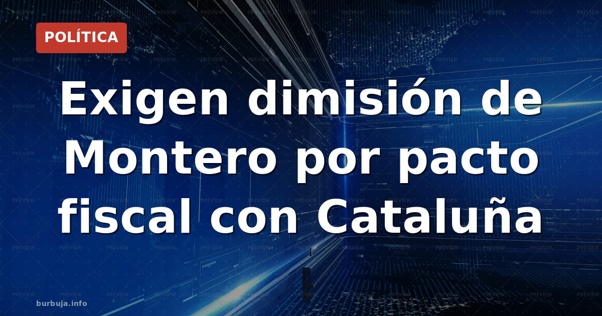 Exigen dimisión de Montero por pacto fiscal con Cataluña