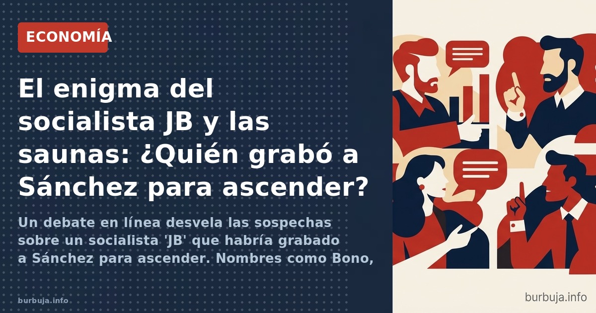 Un debate en línea desvela las sospechas sobre un socialista 'JB' que habría grabado a Sánchez para ascender. Nombres como Bo