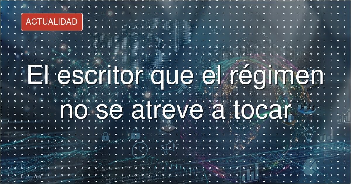 El escritor que el régimen no se atreve a tocar
