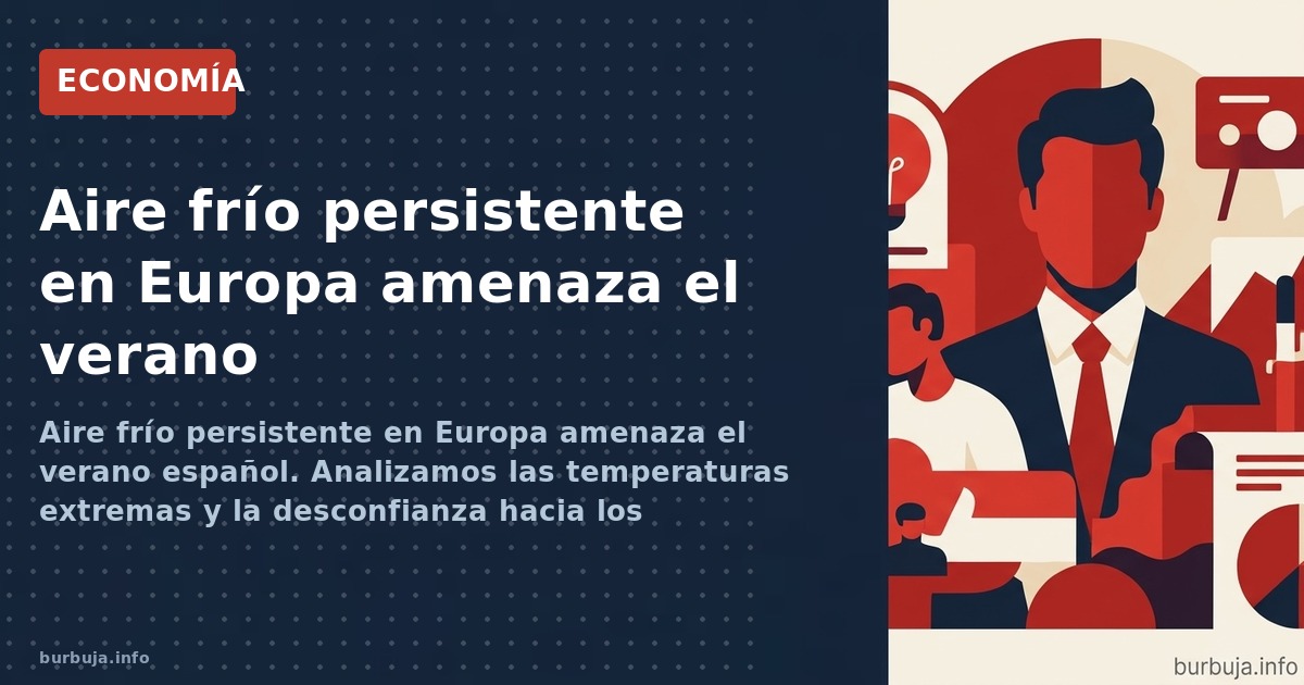 Aire frío persistente en Europa amenaza el verano español. Analizamos las temperaturas extremas y la desconfianza hacia los m