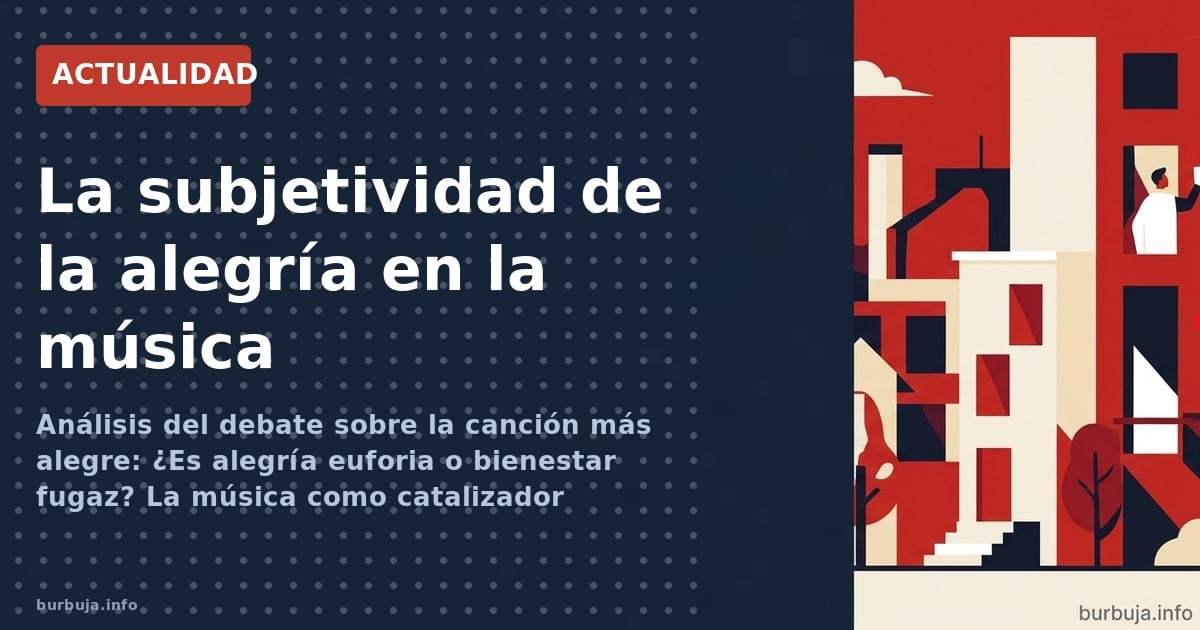 Análisis del debate sobre la canción más alegre: ¿Es alegría euforia o bienestar fugaz? La música como catalizador emocional.