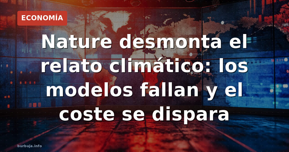 Nature desmonta el relato climático: los modelos fallan y el coste se dispara