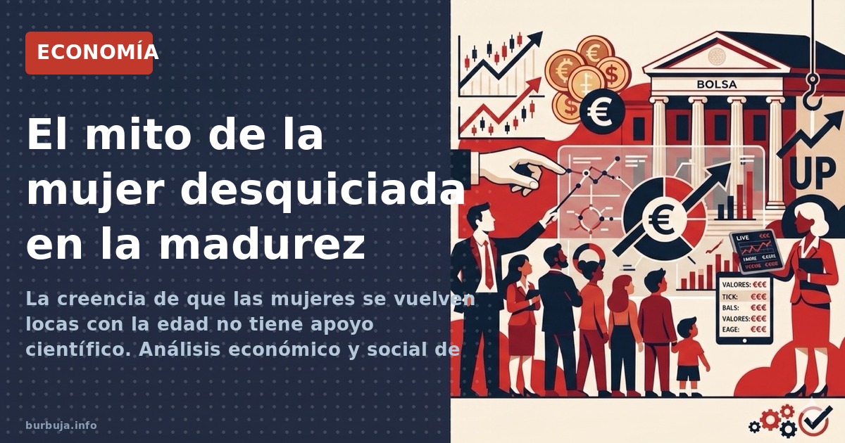 La creencia de que las mujeres se vuelven locas con la edad no tiene apoyo científico. Análisis económico y social de un mito