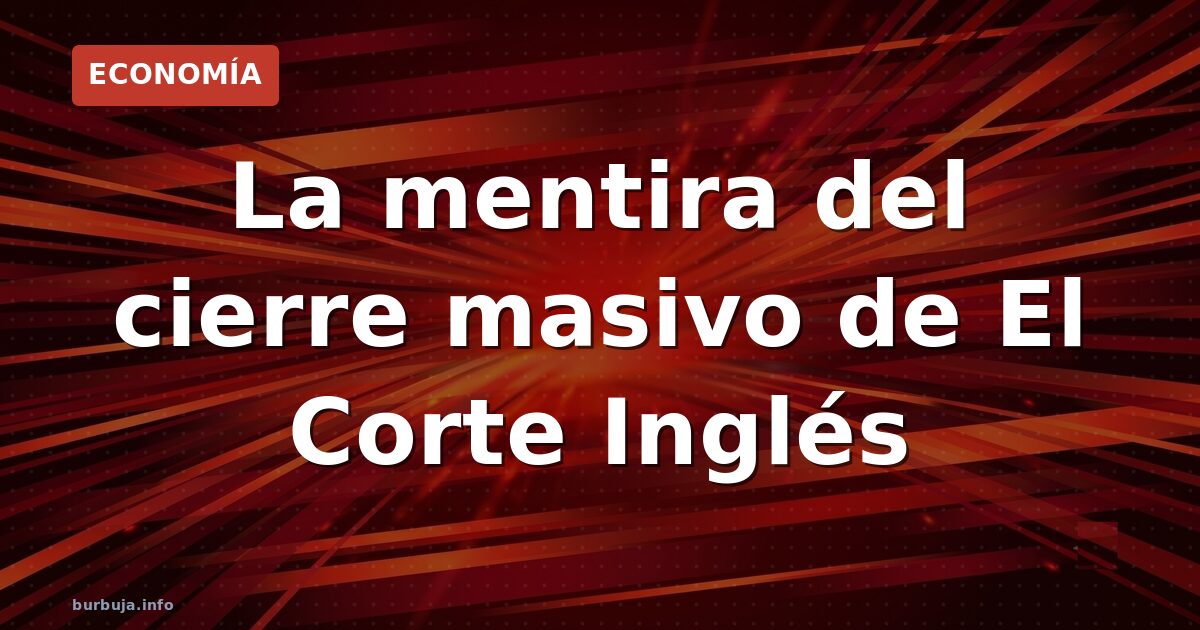 La mentira del cierre masivo de El Corte Inglés