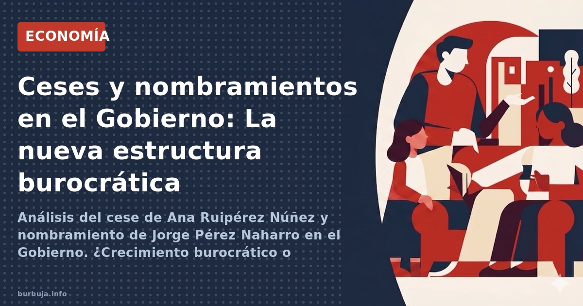 Análisis del cese de Ana Ruipérez Núñez y nombramiento de Jorge Pérez Naharro en el Gobierno. ¿Crecimiento burocrático o nece