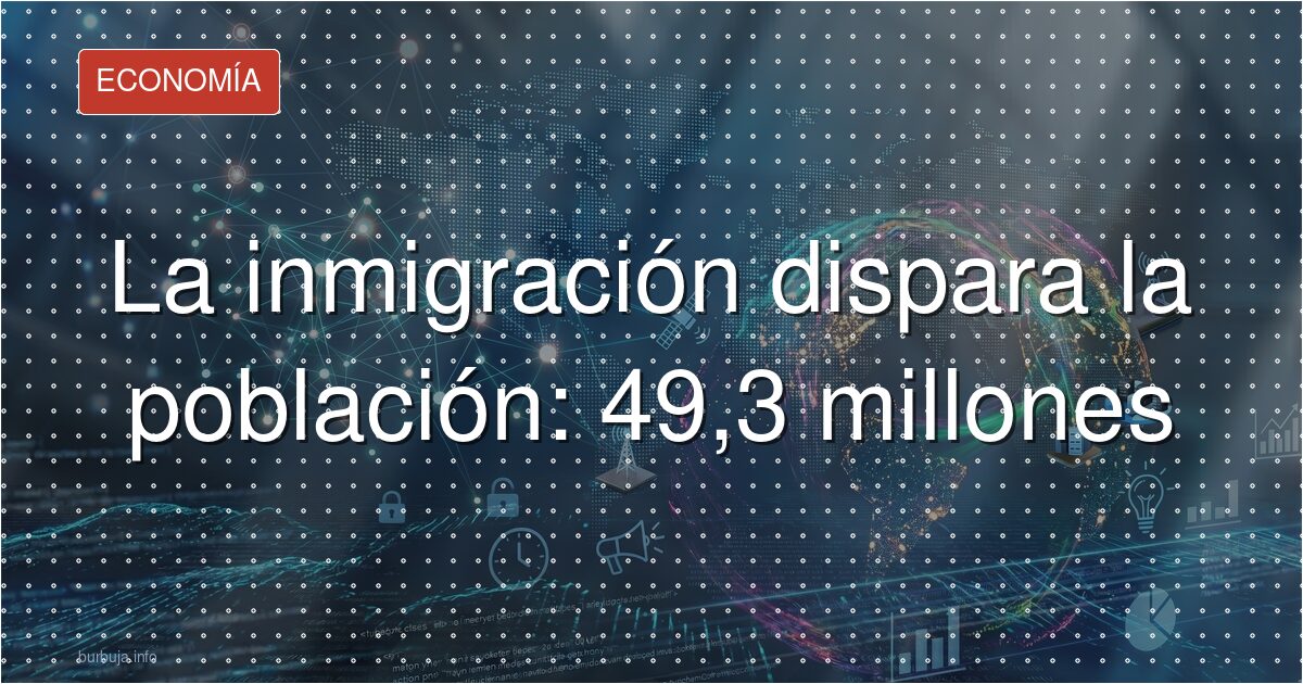 La inmigración dispara la población: 49,3 millones