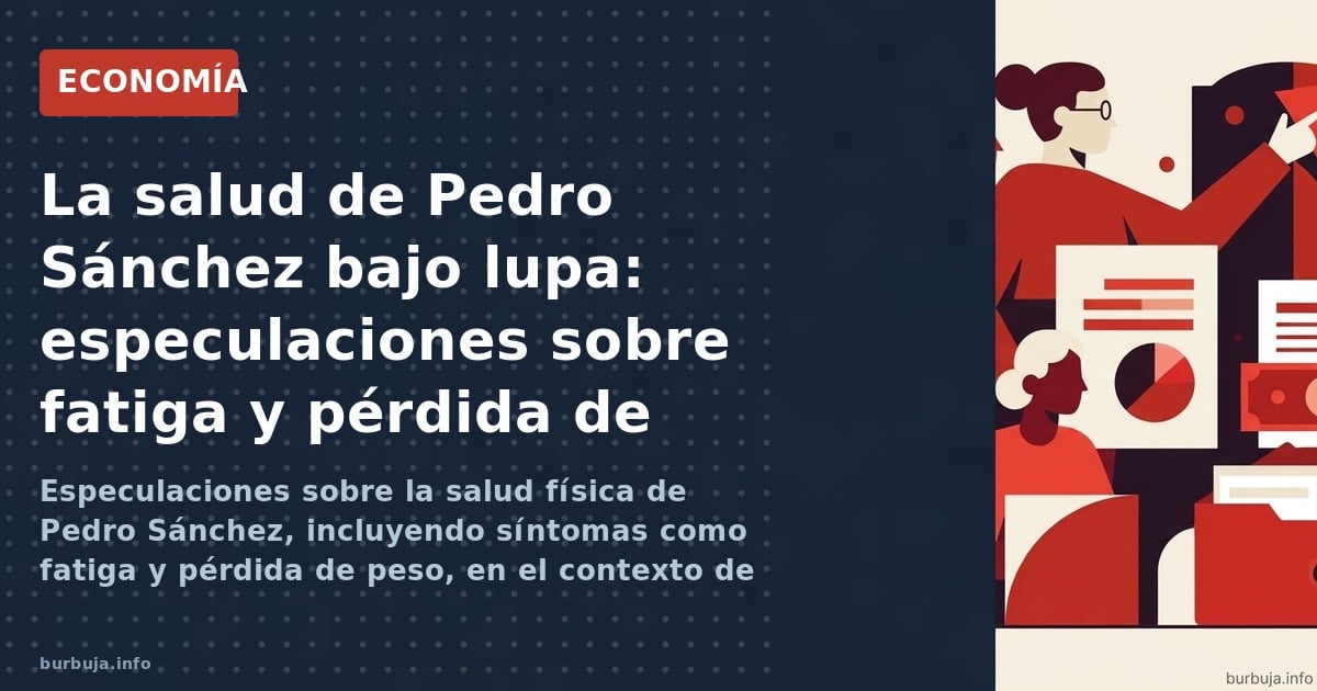 Especulaciones sobre la salud física de Pedro Sánchez, incluyendo síntomas como fatiga y pérdida de peso, en el contexto de c