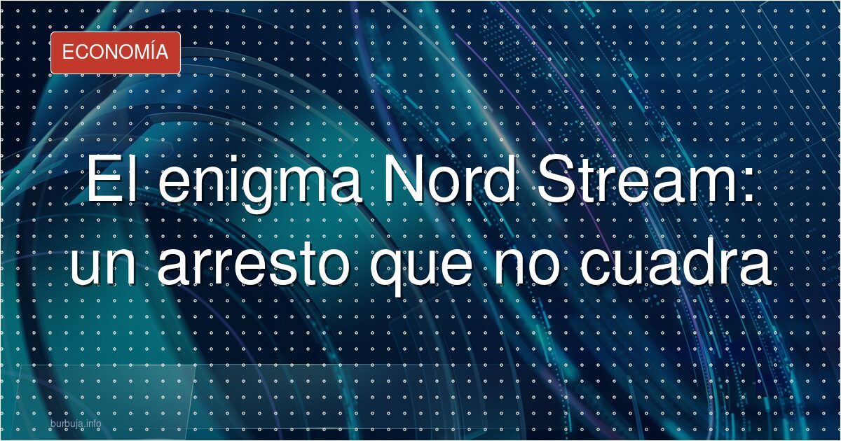 El enigma Nord Stream: un arresto que no cuadra