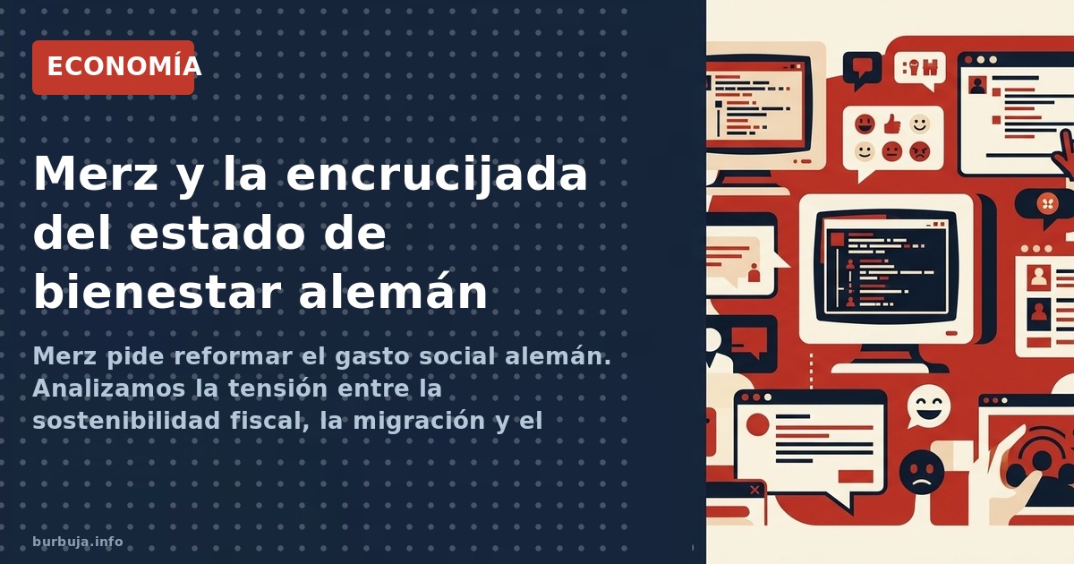 Merz pide reformar el gasto social alemán. Analizamos la tensión entre la sostenibilidad fiscal, la migración y el futuro del