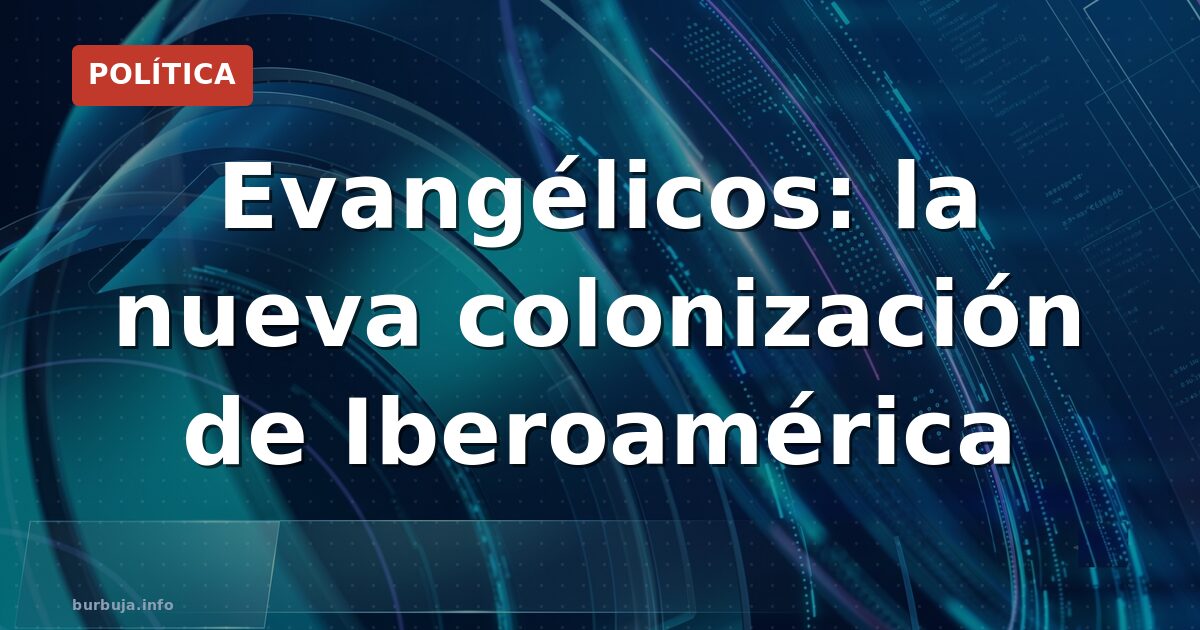 Evangélicos: la nueva colonización de Iberoamérica