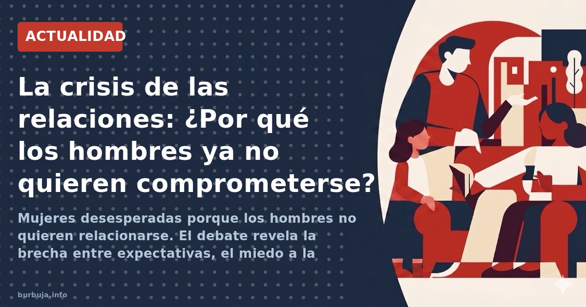 Mujeres desesperadas porque los hombres no quieren relacionarse. El debate revela la brecha entre expectativas, el miedo a la