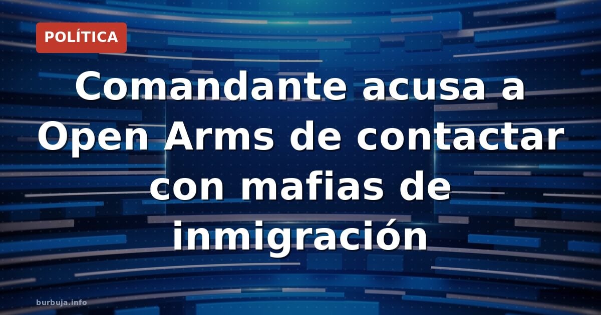 La comandante Inmaculada Antúnez acusa a Open Arms de coordinar con mafias para traer inmigrantes. Un dardo que reabre el deb