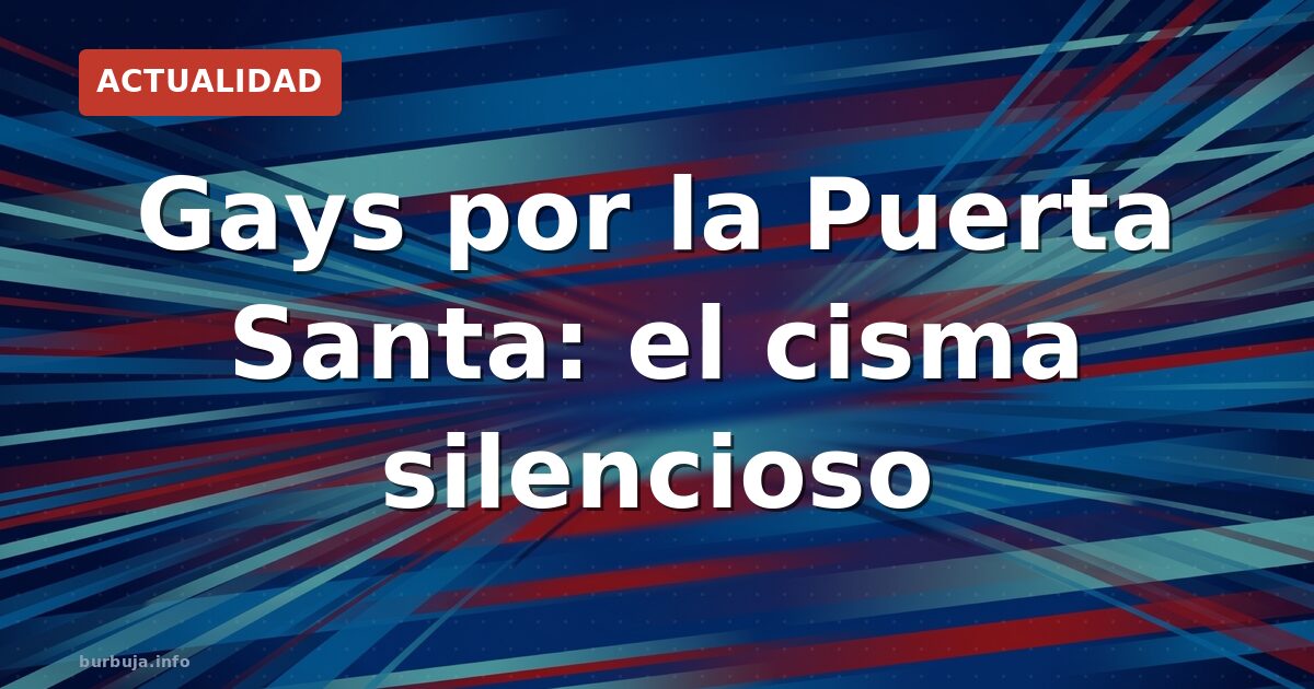 Gays por la Puerta Santa: el cisma silencioso