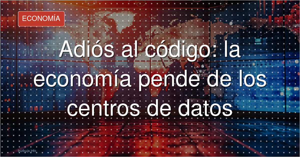 Adiós al código: la economía pende de los centros de datos