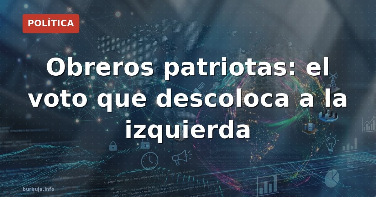 Obreros patriotas: el voto que descoloca a la izquierda