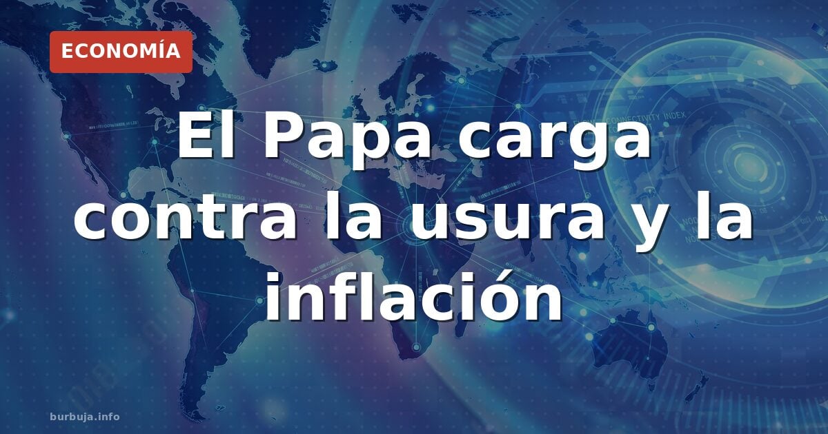 El Papa carga contra la usura y la inflación
