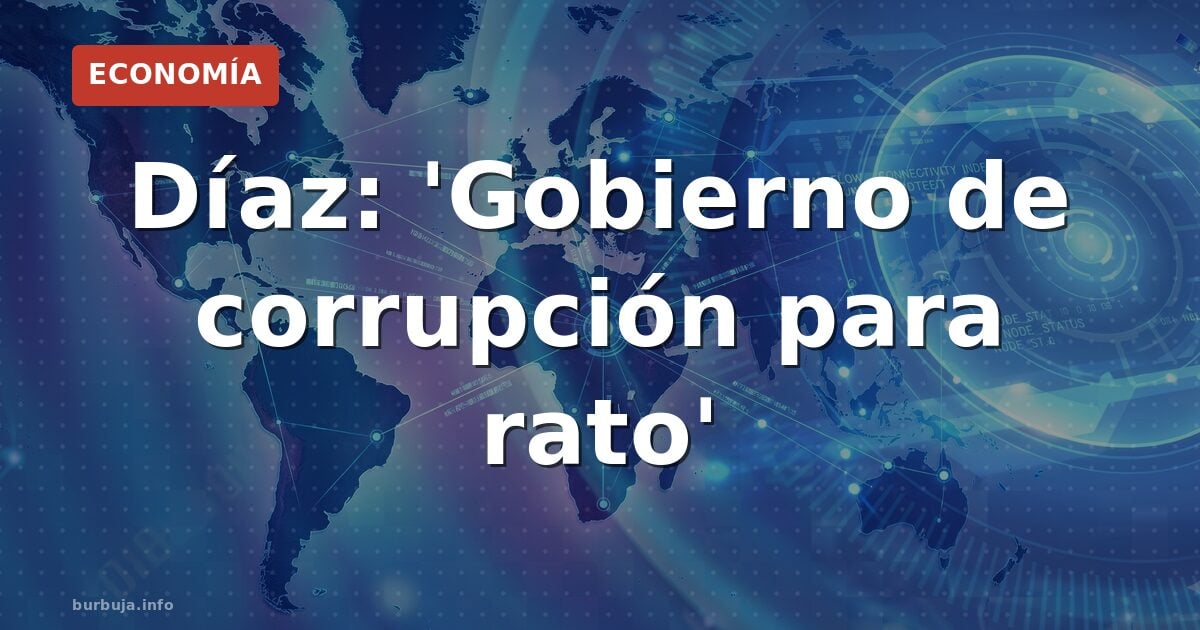 Díaz: 'Gobierno de corrupción para rato'