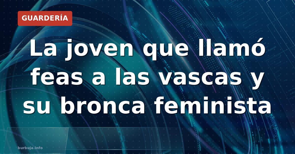 La joven que llamó feas a las vascas y su bronca feminista