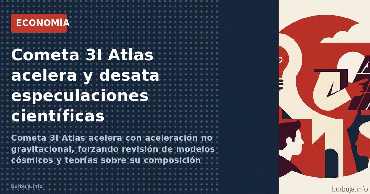 Cometa 3I Atlas acelera con aceleración no gravitacional, forzando revisión de modelos cósmicos y teorías sobre su composició