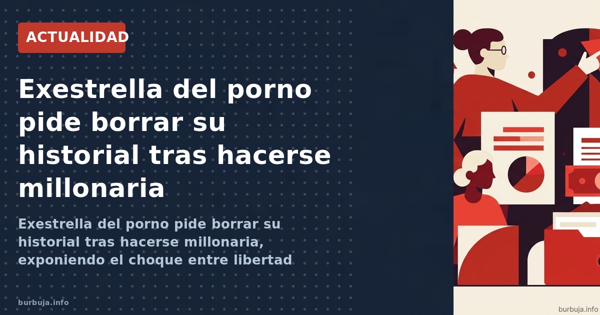 Exestrella del porno pide borrar su historial tras hacerse millonaria, exponiendo el choque entre libertad contractual y huel