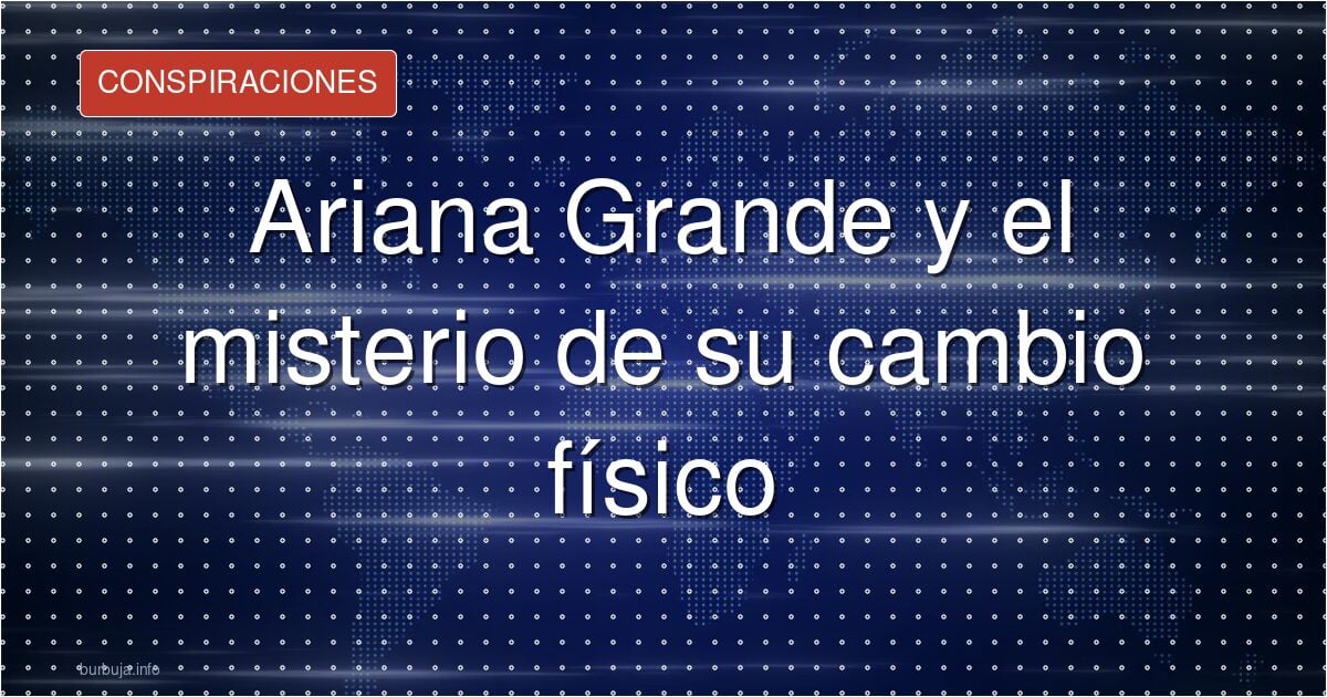 Ariana Grande y el misterio de su cambio físico