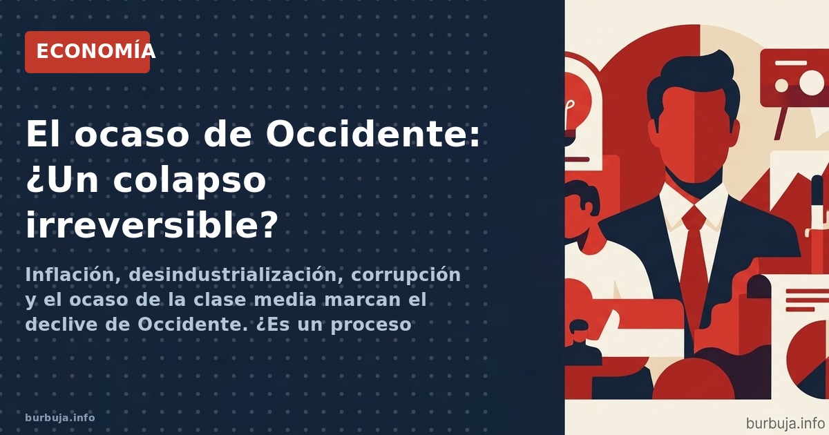 Inflación, desindustrialización, corrupción y el ocaso de la clase media marcan el declive de Occidente. ¿Es un proceso irrev