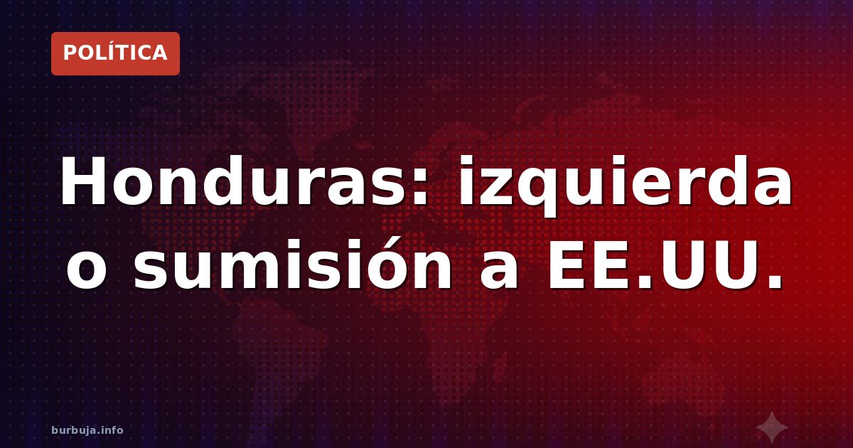 Honduras: izquierda o sumisión a EE.UU.