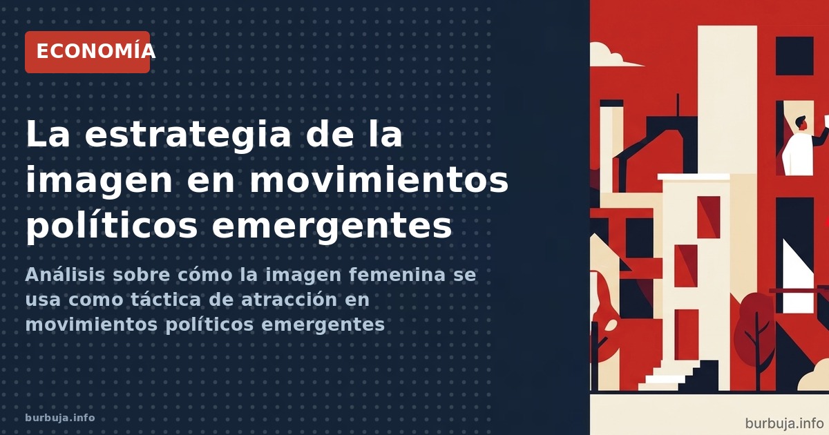 Análisis sobre cómo la imagen femenina se usa como táctica de atracción en movimientos políticos emergentes