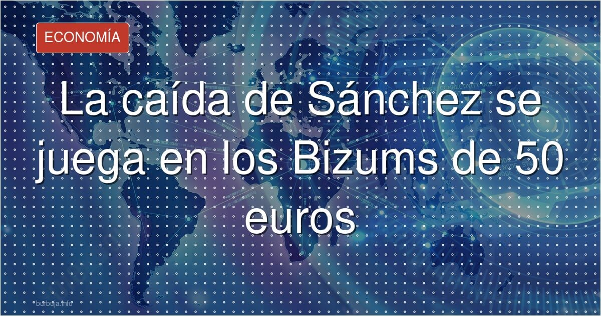 La caída de Sánchez se juega en los Bizums de 50 euros
