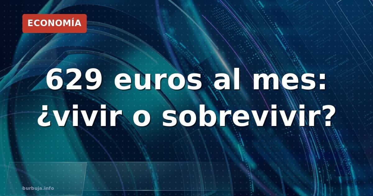 629 euros al mes: ¿vivir o sobrevivir?