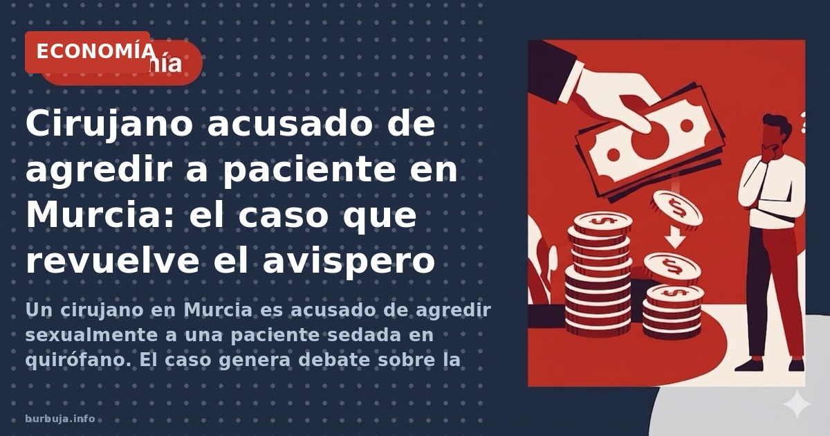 Un cirujano en Murcia es acusado de agredir sexualmente a una paciente sedada en quirófano. El caso genera debate sobre la se