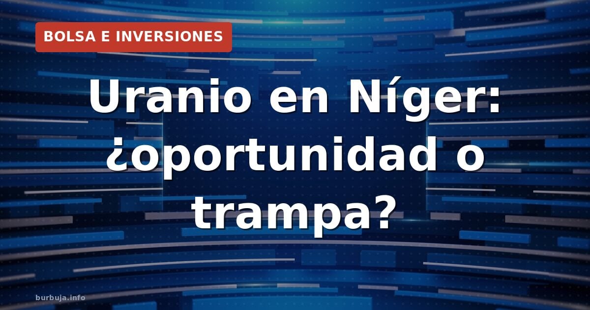 Uranio en Níger: ¿oportunidad o trampa?