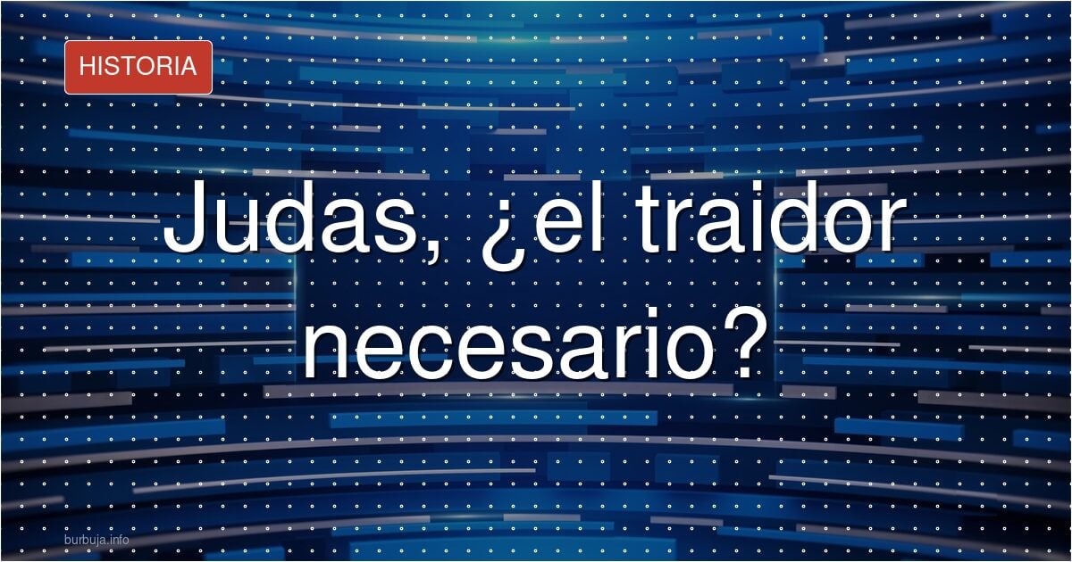 Judas, ¿el traidor necesario?