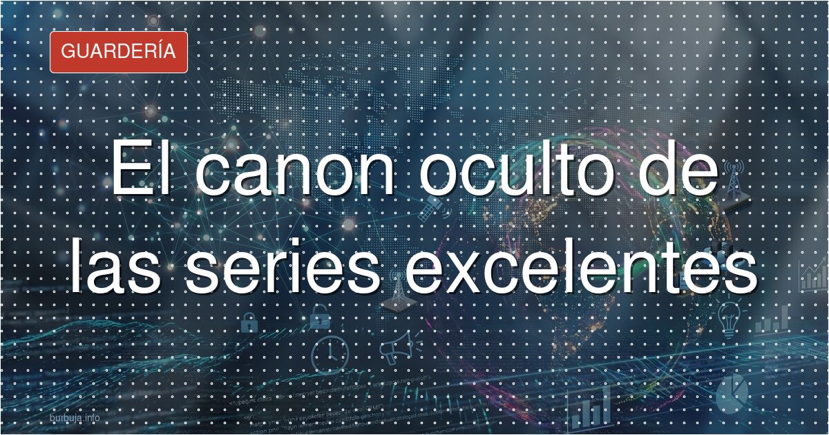 El canon oculto de las series excelentes