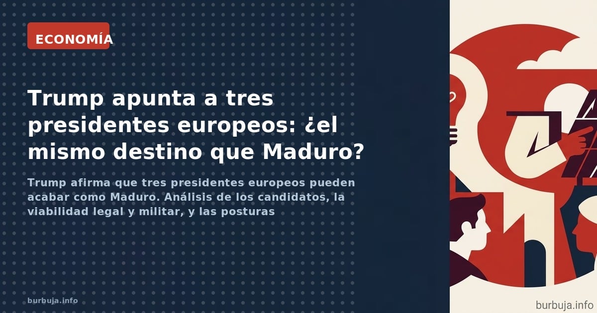 Trump afirma que tres presidentes europeos pueden acabar como Maduro. Análisis de los candidatos, la viabilidad legal y milit