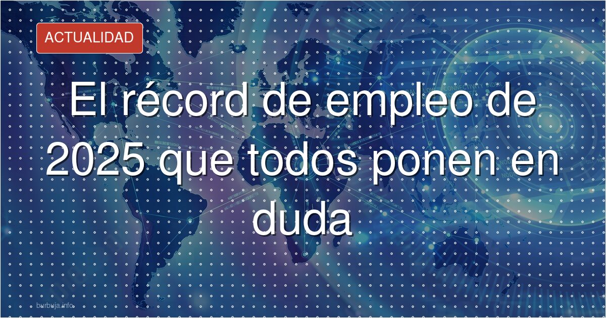 El récord de empleo de 2025 que todos ponen en duda