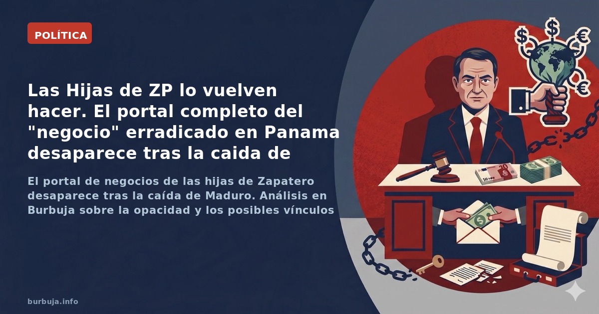 El portal de negocios de las hijas de Zapatero desaparece tras la caída de Maduro. Análisis en Burbuja sobre la opacidad y lo