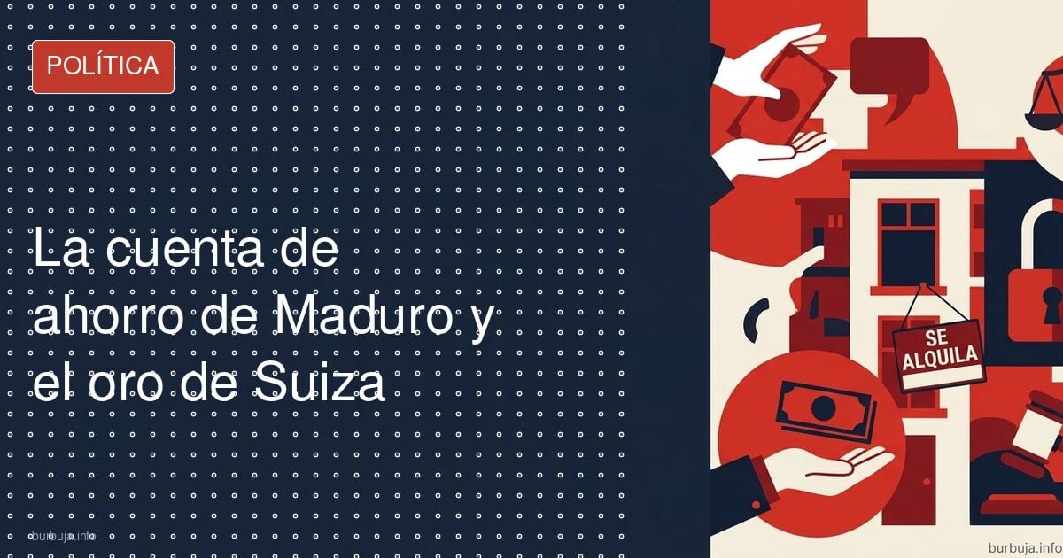 La cuenta de ahorro de Maduro y el oro de Suiza