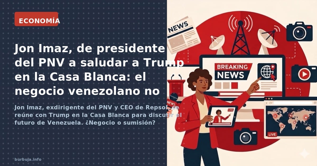 Jon Imaz, exdirigente del PNV y CEO de Repsol, se reúne con Trump en la Casa Blanca para discutir el futuro de Venezuela. ¿Ne