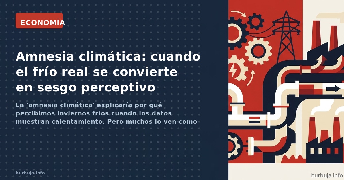 La 'amnesia climática' explicaría por qué percibimos inviernos fríos cuando los datos muestran calentamiento. Pero muchos lo 